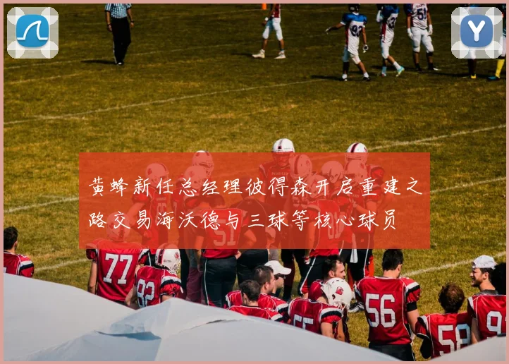 黄蜂新任总经理彼得森开启重建之路交易海沃德与三球等核心球员