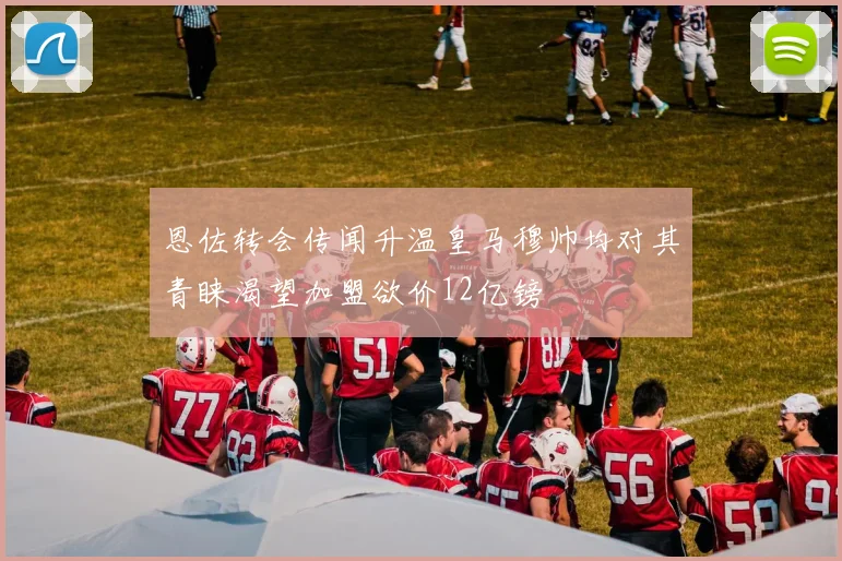 恩佐转会传闻升温皇马穆帅均对其青睐渴望加盟欲价12亿镑