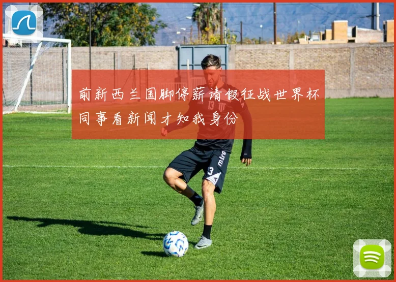 前新西兰国脚停薪请假征战世界杯同事看新闻才知我身份