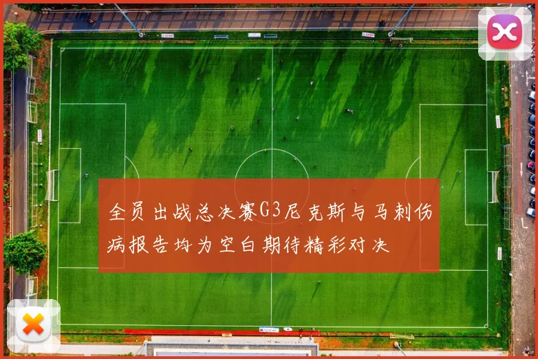 全员出战总决赛G3尼克斯与马刺伤病报告均为空白期待精彩对决