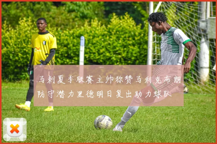 马刺夏季联赛主帅称赞马利克布朗防守潜力里德明日复出助力球队