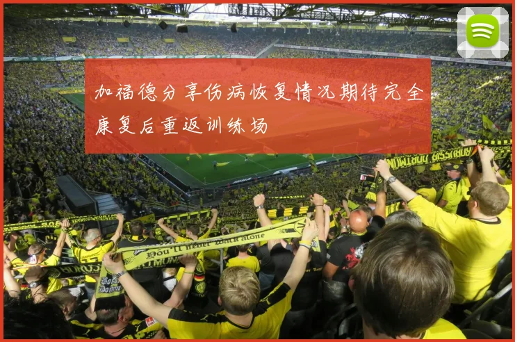 加福德分享伤病恢复情况期待完全康复后重返训练场