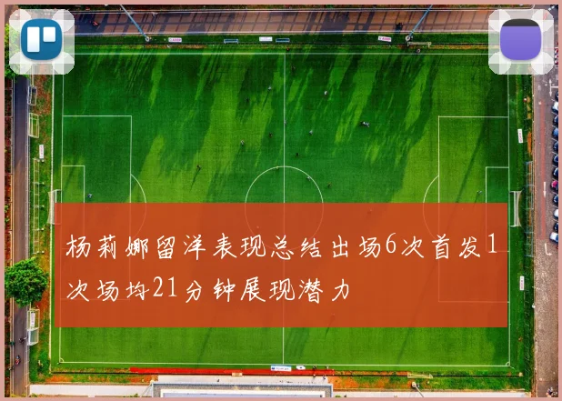 杨莉娜留洋表现总结出场6次首发1次场均21分钟展现潜力